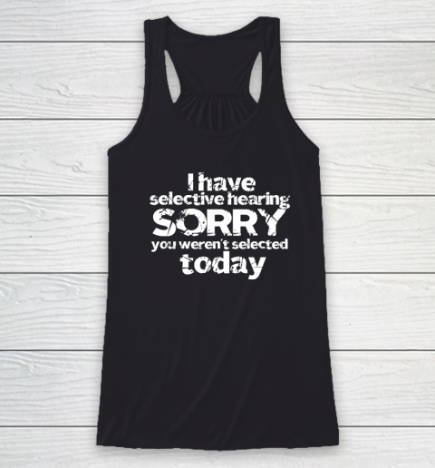 Funny I Have Selective Hearing, You Weren't Selected Today Racerback Tank