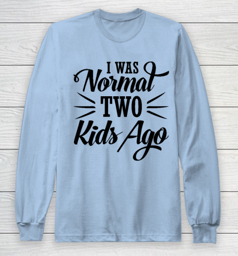 I was normal two kids ago Mother's Day Gift Long Sleeve T-Shirt 5