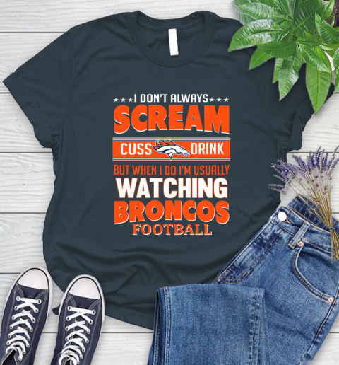 Denver Broncos NFL Football I Scream Cuss Drink When I'm Watching My Team Women's T-Shirt 11