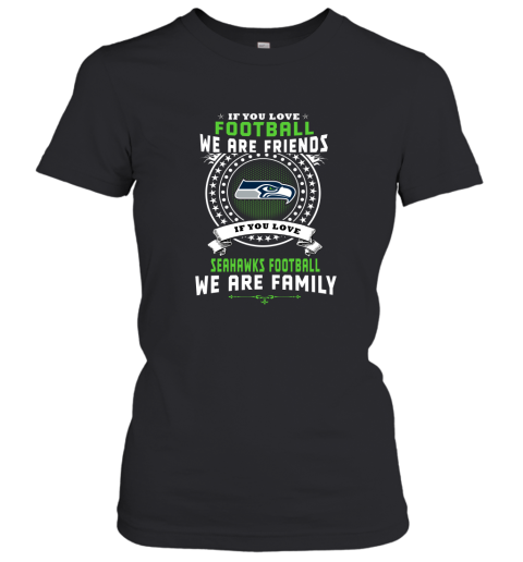 Love Football We Are Friends Love Seahawks We Are Family Women's T-Shirt