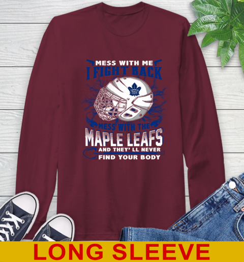 Toronto Maple Leafs Mess With Me I Fight Back Mess With My Team And They'll Never Find Your Body Shirt Long Sleeve T-Shirt 7