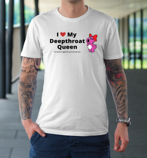 I Love My Deepthroat Queen Christians Against Premarital Sex T-Shirt