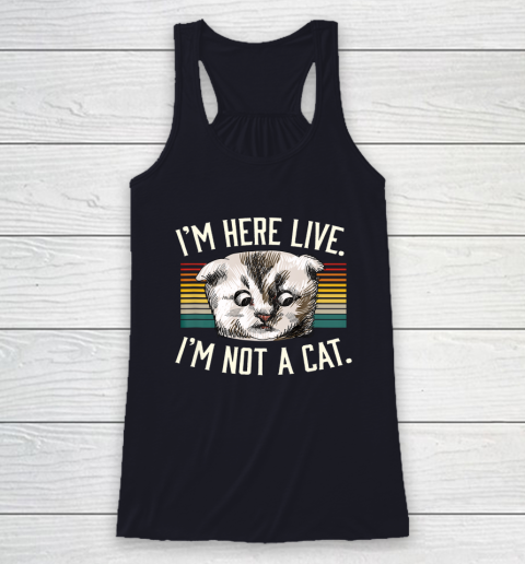 I m Here Live I m Not A Cat Racerback Tank 7