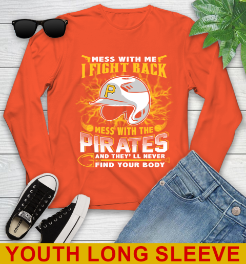 MLB Baseball Pittsburgh Pirates Mess With Me I Fight Back Mess With My Team And They'll Never Find Your Body Shirt Youth Long Sleeve 3