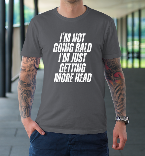 I'm Not Going Bald I'm Just Getting More Head T-Shirt 6