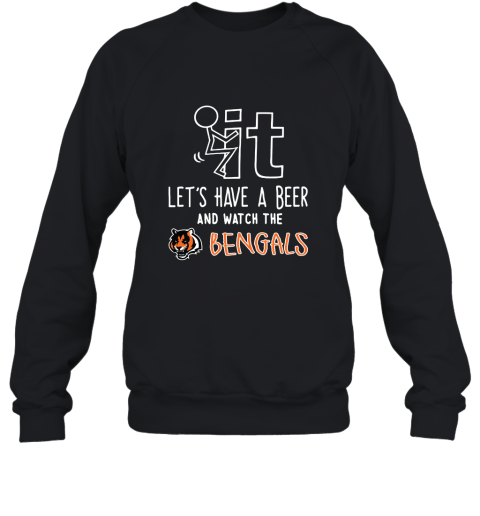 Fuck It Let's Have A Beer And Watch The Cincinnati Bengals Sweatshirt