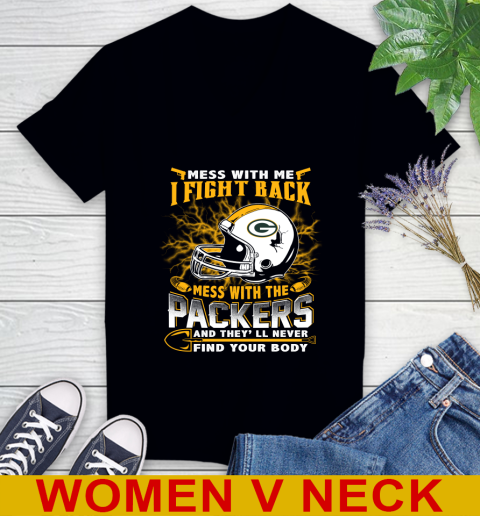 NFL Football Green Bay Packers Mess With Me I Fight Back Mess With My Team And They'll Never Find Your Body Shirt Women's V-Neck T-Shirt