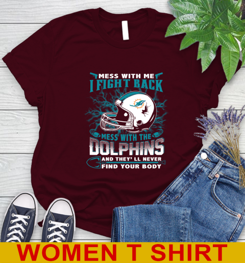 NFL Football Miami Dolphins Mess With Me I Fight Back Mess With My Team And They'll Never Find Your Body Shirt Women's T-Shirt 6