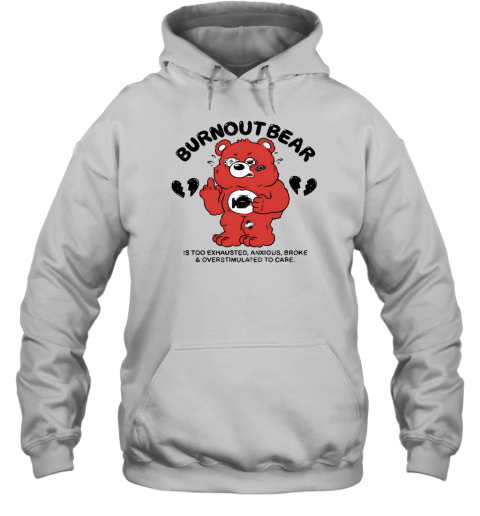 Burnout Bear Is Too Exhausted Anxious Broke And Overstimulated To Care Hoodie