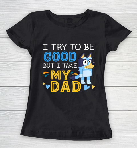Bluey Dad try to be good but I take after my Dad Women's T-Shirt