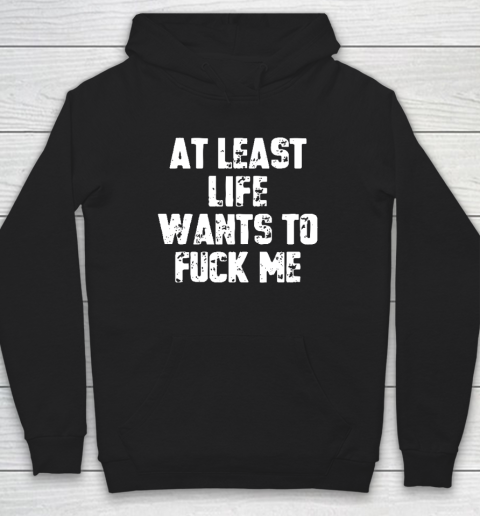 At Least Life Wants To Fuck Me Hoodie