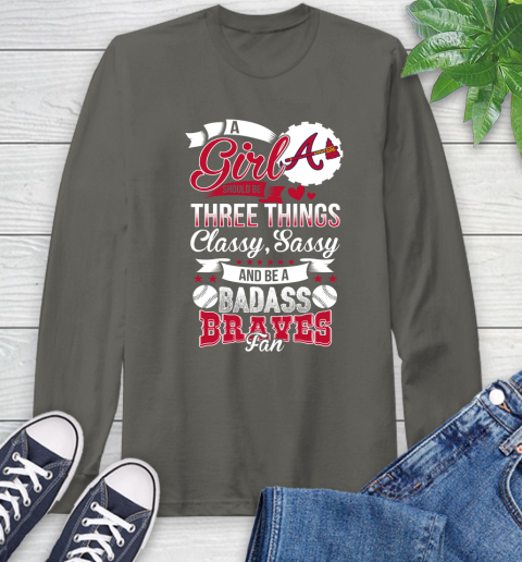 Atlanta Braves MLB Baseball A Girl Should Be Three Things Classy Sassy And A Be Badass Fan Long Sleeve T-Shirt 9