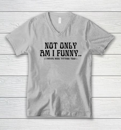 Not Only Am I Funny I Have Nice Titties Too V-Neck T-Shirt 2