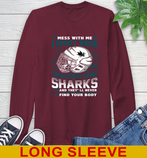 San Jose Sharks Mess With Me I Fight Back Mess With My Team And They'll Never Find Your Body Shirt Long Sleeve T-Shirt 7