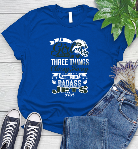 New York Jets NFL Football A Girl Should Be Three Things Classy Sassy And A Be Badass Fan Women's T-Shirt 12
