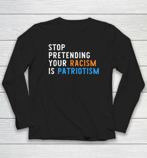 Stop Pretending Your Racism Is Patriotism Anti Racism Long Sleeve T-Shirt