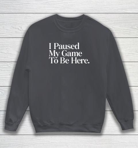 I Paused My Game to Be Here Men Gaming Gamer Novelty Sweatshirt 3
