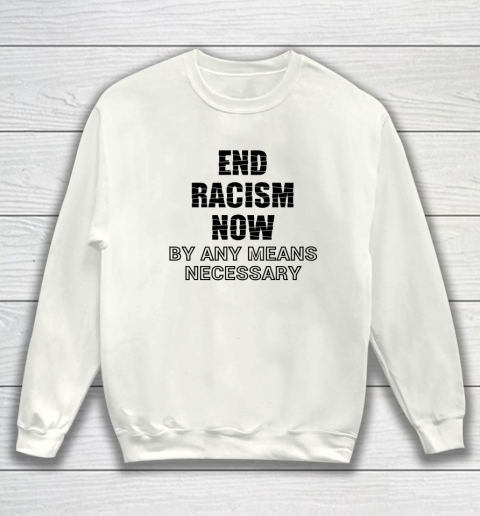 End Racism Now By Any Means Necessary Tshirt Stop Racism Tee Sweatshirt