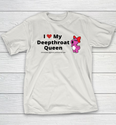 I Love My Deepthroat Queen Christians Against Premarital Sex Youth T-Shirt 9