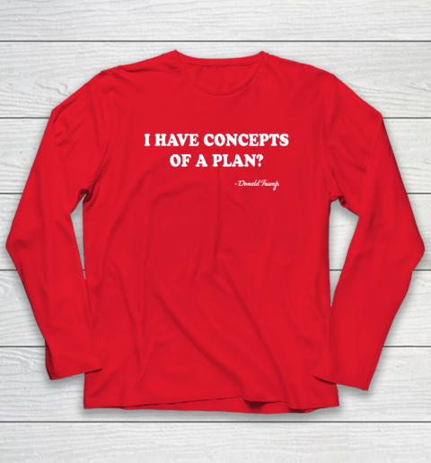 I Have Concepts Of A Plan Donald Trump Long Sleeve T-Shirt 6