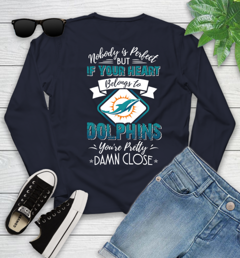 NFL Football Miami Dolphins Nobody Is Perfect But If Your Heart Belongs To Dolphins You're Pretty Damn Close Shirt Youth Long Sleeve 2