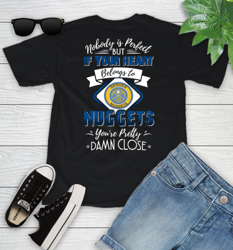 NBA Basketball Denver Nuggets Nobody Is Perfect But If Your Heart Belongs To Nuggets You're Pretty Damn Close Shirt Youth T-Shirt