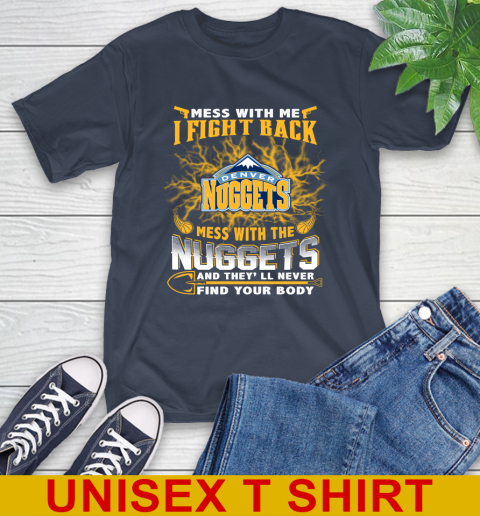 NBA Basketball Denver Nuggets Mess With Me I Fight Back Mess With My Team And They'll Never Find Your Body Shirt T-Shirt 3