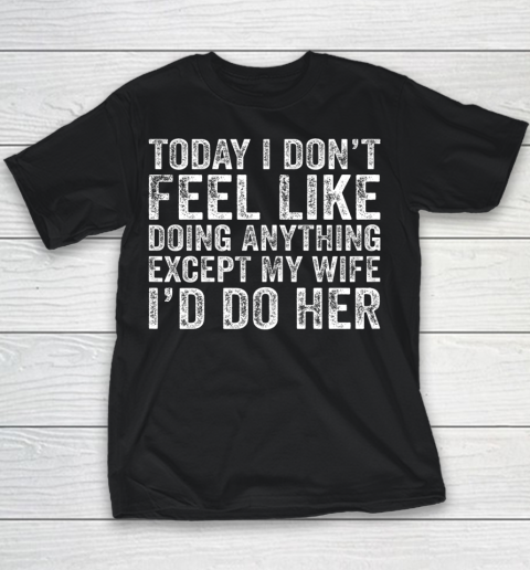 Today I Don t Feel Like Doing Anything Except My Wife Funny Youth T-Shirt