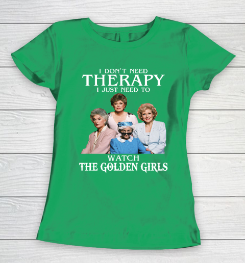 Golden Girls Tshirt I Don't Need Therapy I Just Need To Watch The Golden Girls Women's T-Shirt 5