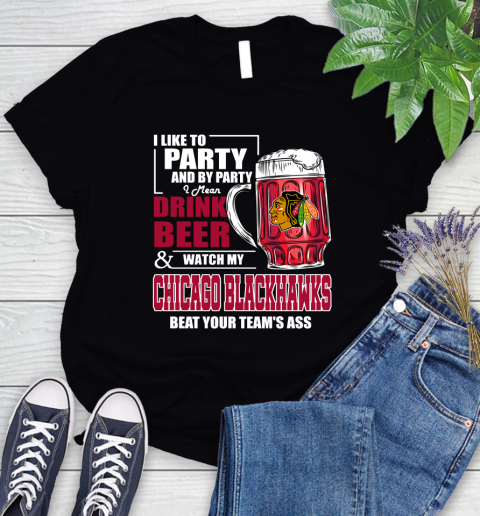 NHL I Like To Party And By Party I Mean Drink Beer And Watch My Chicago Blackhawks Beat Your Team's Ass Hockey Women's T-Shirt
