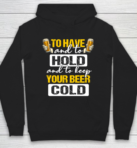Beer Lover Funny Shirt To Have And To Hold And To Keep Your Beer cold Hoodie