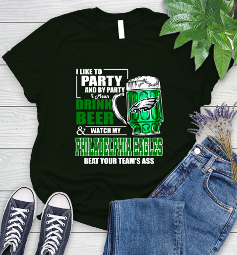 NFL I Like To Party And By Party I Mean Drink Beer and Watch My Philadelphia Eagles Beat Your Team's Ass Football Women's T-Shirt 6