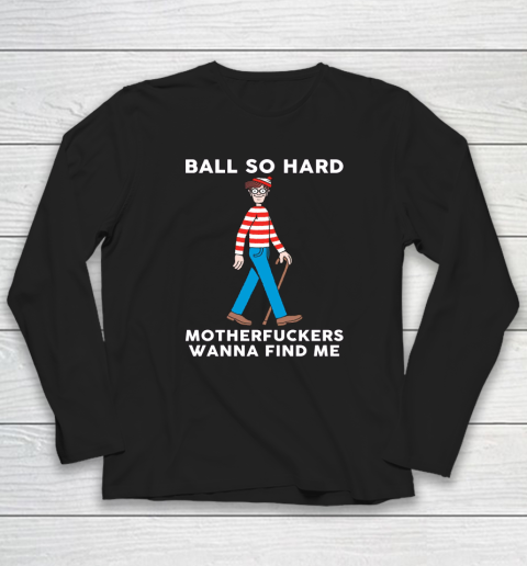 Ball So Hard Motherfuckers Wanna Find Me Long Sleeve T-Shirt