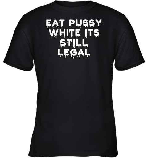 Eat Pussy While Its Still Legal Youth T-Shirt