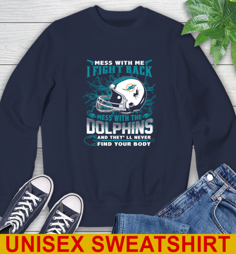 NFL Football Miami Dolphins Mess With Me I Fight Back Mess With My Team And They'll Never Find Your Body Shirt Sweatshirt 2