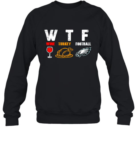 WTF Wine Turkey Football Phiadelphia Eagles Thanksgiving Sweatshirt