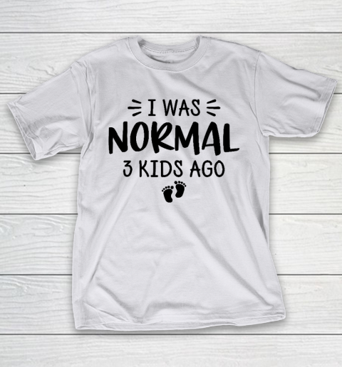 I Was Normal 3 Kids Ago Mom Birthday Gift Mother's Day Gift T-Shirt 9