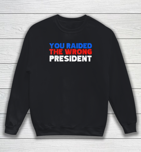 Trump You Raided The Wrong President Sweatshirt