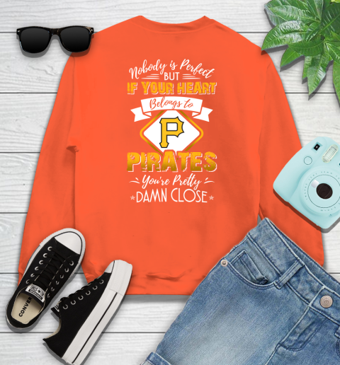 MLB Baseball Pittsburgh Pirates Nobody Is Perfect But If Your Heart Belongs To Pirates You're Pretty Damn Close Shirt Sweatshirt 3