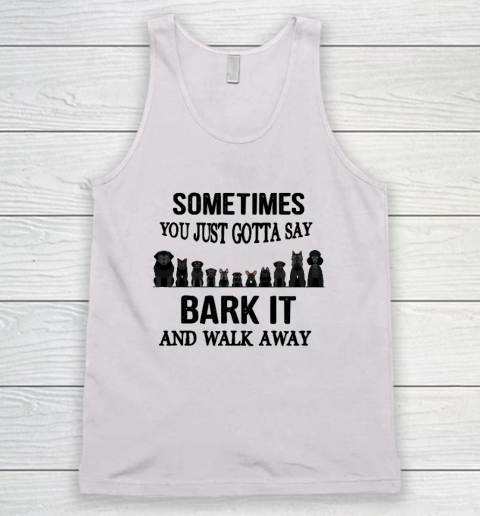 Sometimes You Just Gotta Say Bark It And Walk Away Tank Top