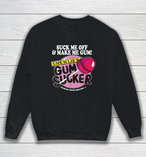 Suck Me Off And Make Me Gum Chewlie's Gum Sucker Sweatshirt