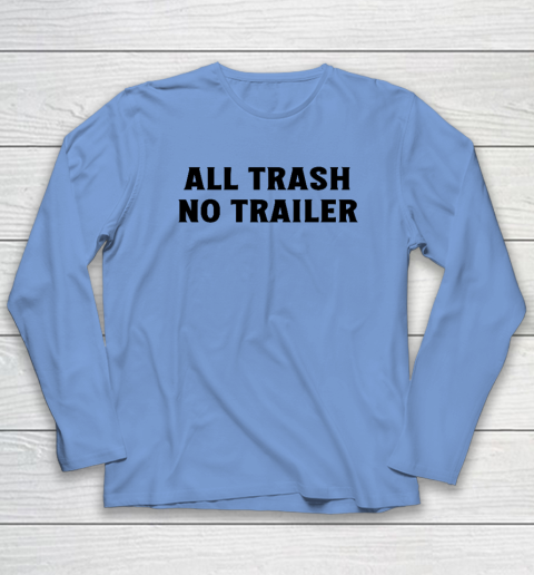All Trash No Trailer Long Sleeve T-Shirt 6