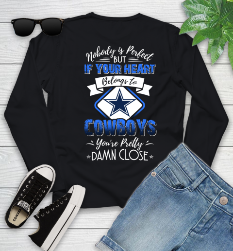 NFL Football Dallas Cowboys Nobody Is Perfect But If Your Heart Belongs To Cowboys You're Pretty Damn Close Shirt Youth Long Sleeve