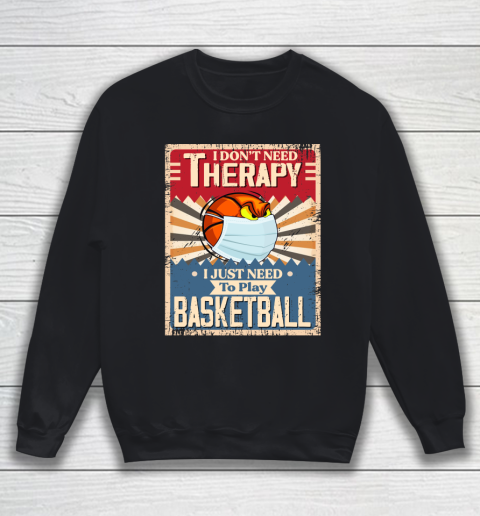 I Dont Need Therapy I Just Need To Play BASKETBALL Sweatshirt