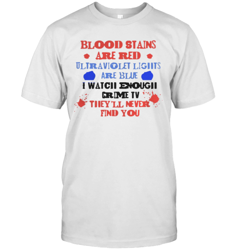Blood stains are red ultraviolet lights are blue I watch enough crime TV they'll never find you shirt T-Shirt
