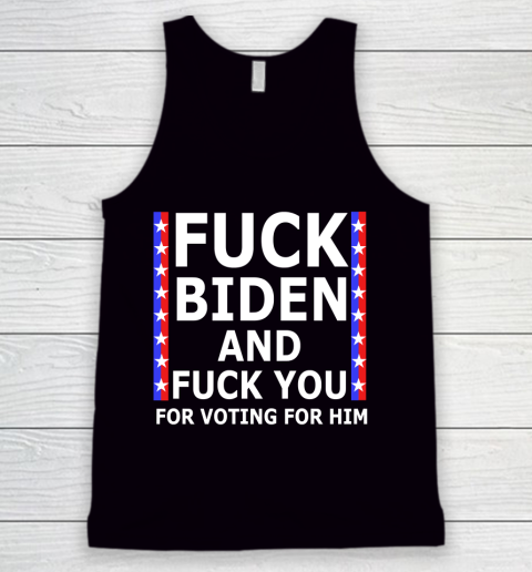 Fuck Biden And Fuck You For Voting For Him Anti Biden Supporter Tank Top