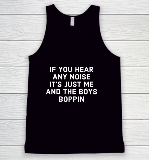 If You Hear Any Noise Its Just Me And The Boys Boppin Tank Top
