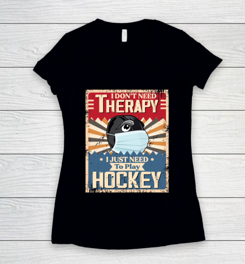 I Dont Need Therapy I Just Need To Play HOCKEY Women's V-Neck T-Shirt