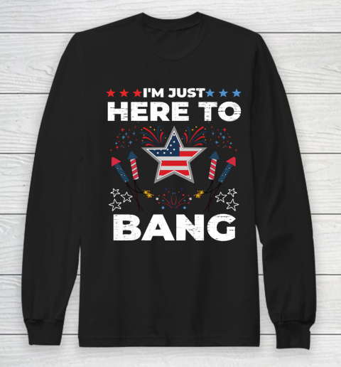 I'm Just Here To Bang Happy 4th July United States Of America Fireworks Day Long Sleeve T-Shirt