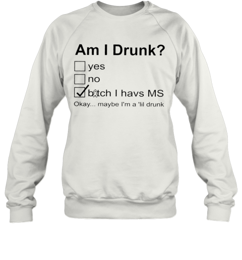 Am I Drunk Bitch I Have MS Okey Maybe I'M A ‘Lil Drunk Sweatshirt